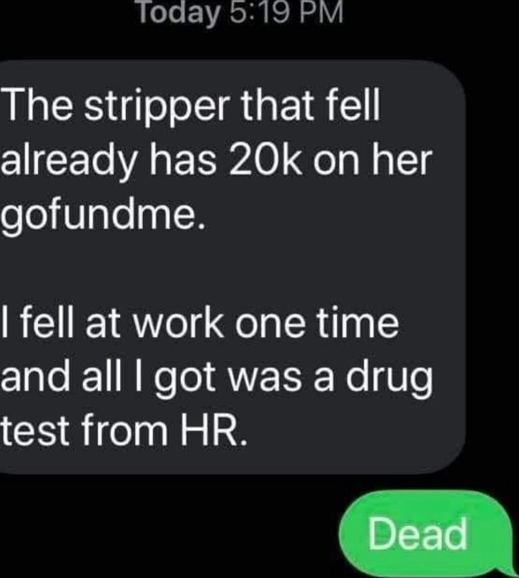 loday 519 PM The stripper that fell already has 20k on her gofundme fell at work one time Clale T R Ko l ANETE o Vle test from HR