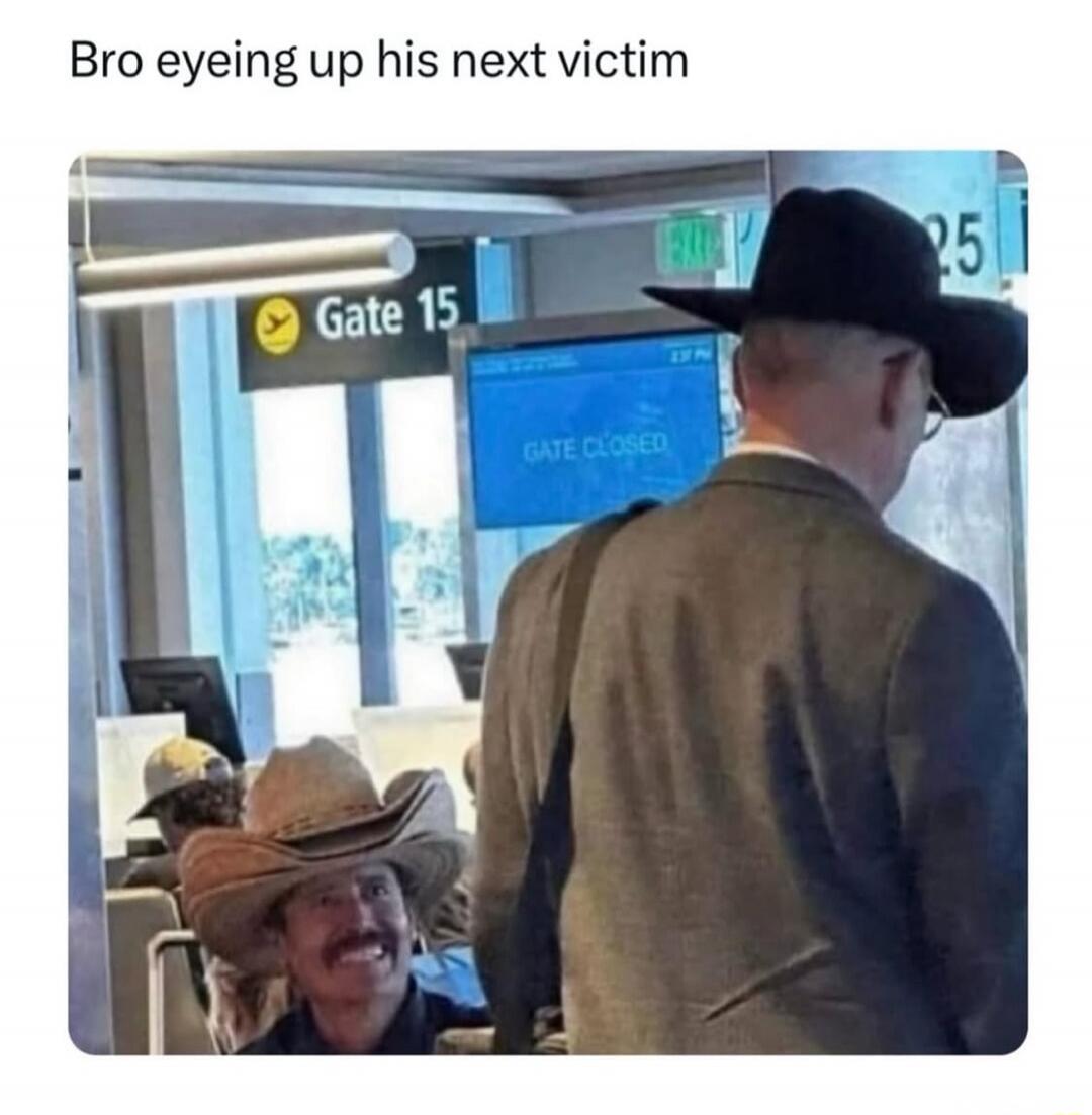 Bro eyeing up his next victim Gate 15 GATE CLOSED