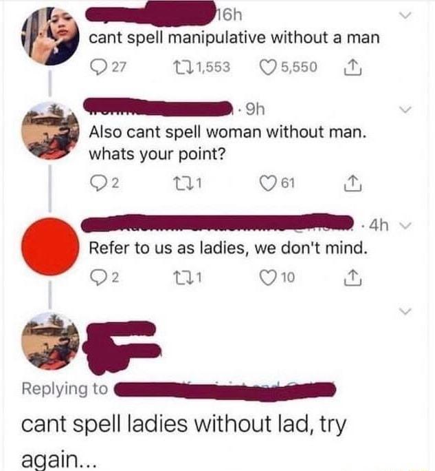 endnl cant spell manipulative without a man Q27 1583 QOsss0 M 2 o Also cant spell woman without man whats your point Q2 wn Qe i 4h Refer to us as ladies we dont mind Q2 o Q10 Replying to G cant spell ladies without lad try again
