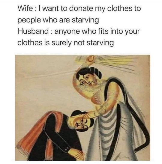 Wife want to donate my clothes to people who are starving Husband anyone who fits into your clothes is surely not starving