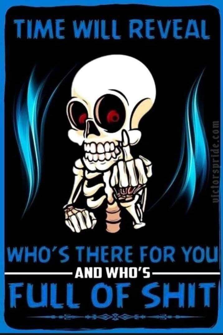 TIME WILL REVEAL WHO'S THERE FOR YOU AND WHO'S FULL OF SHIT