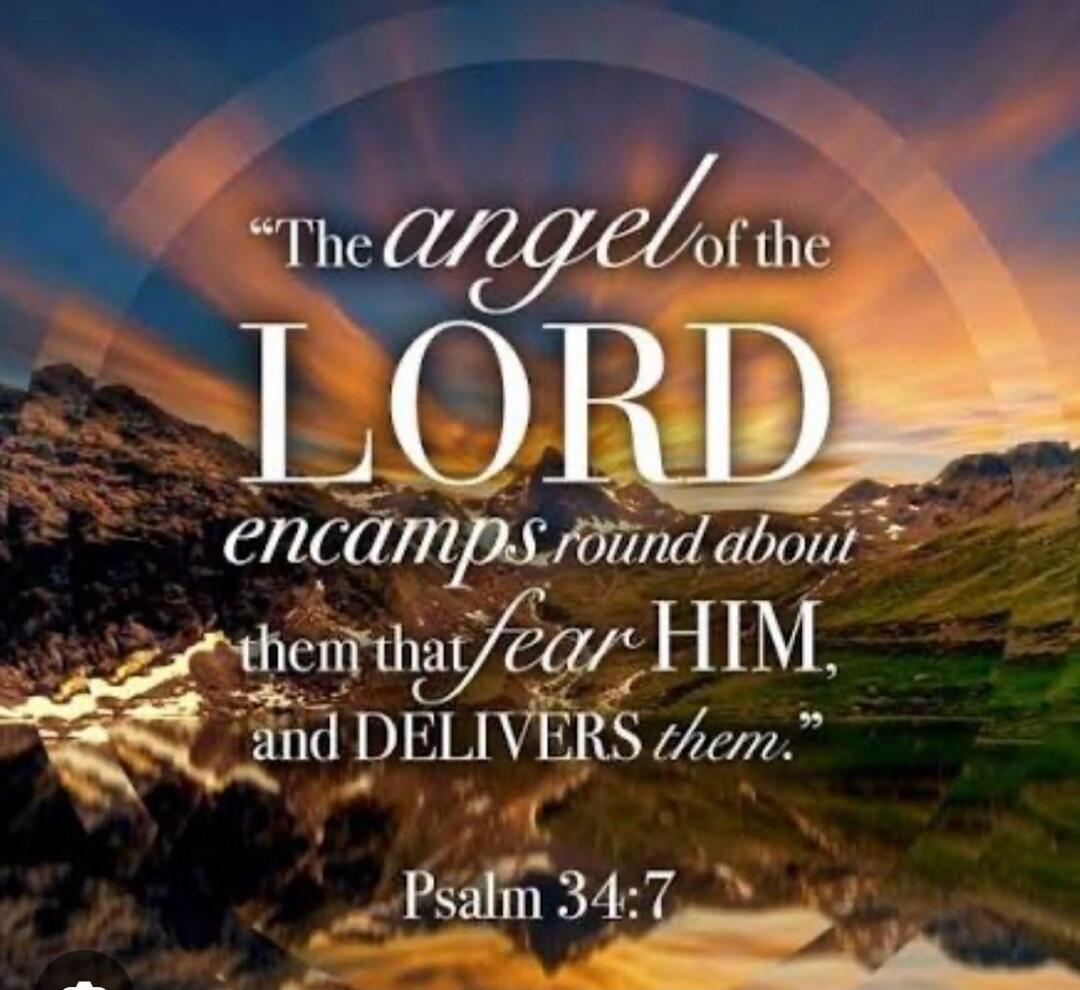 The angel of the LORD encamps round about them that fear HIM, and DELIVERS them. Psalm 34:7