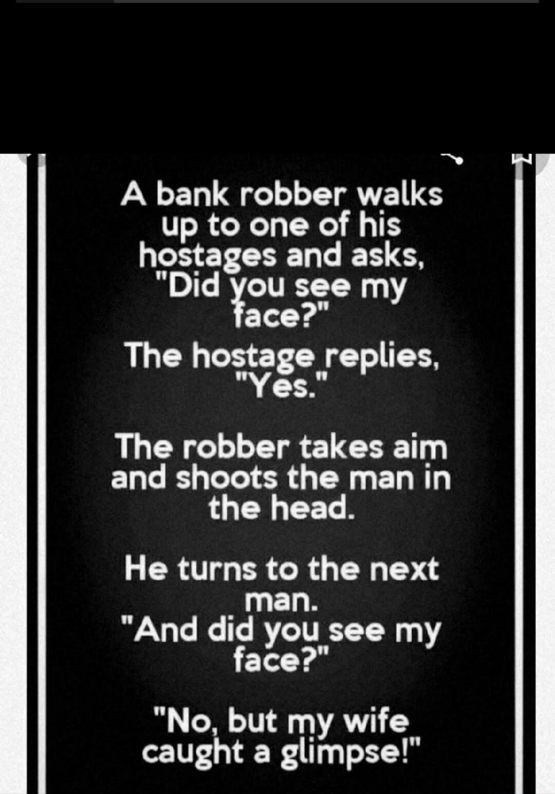 A bank robber walks up to one of his hostages and asks, 