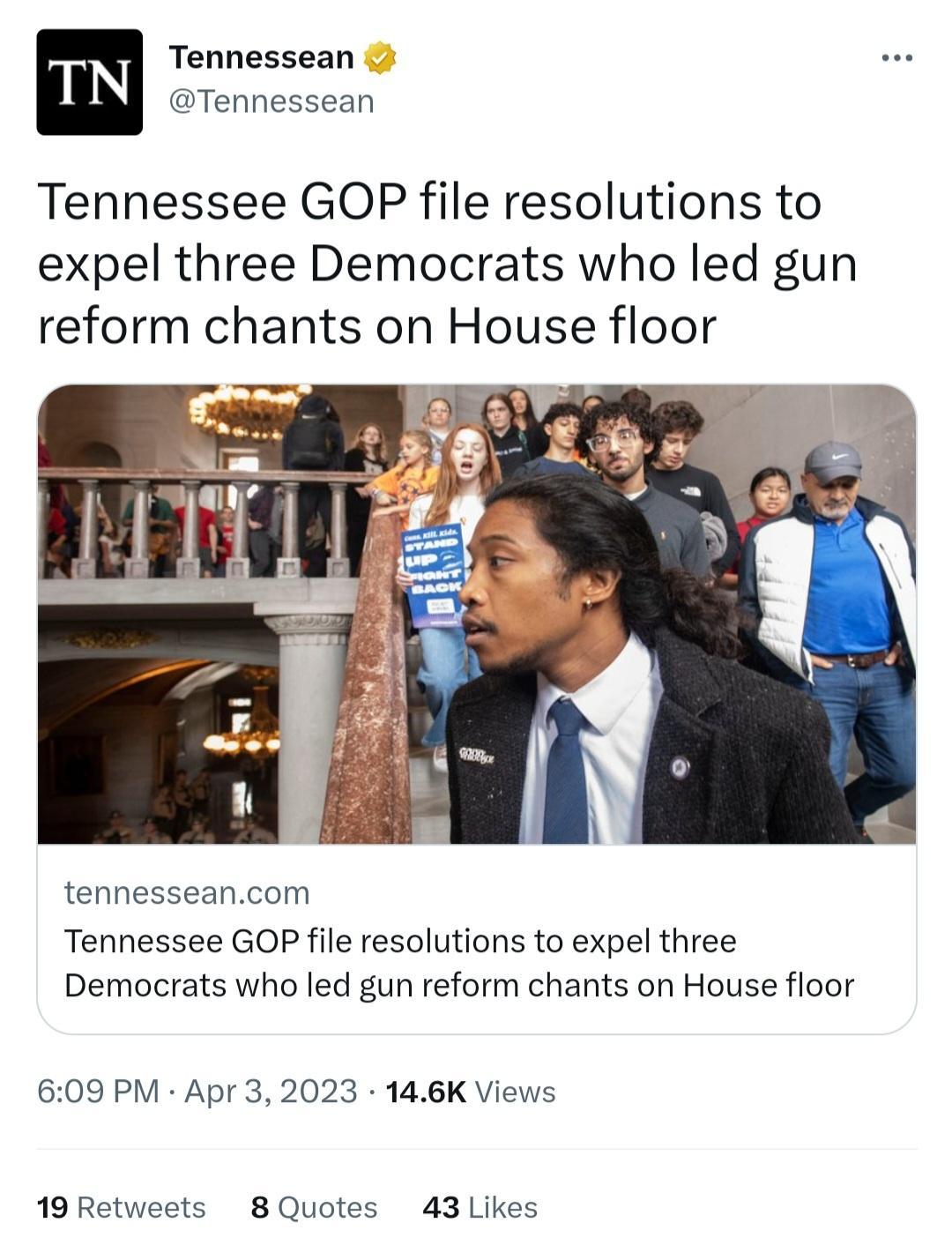 Tennessean Tennessee GOP file resolutions to expel three Democrats who led gun reform chants on House floor tennesseancom Tennessee GOP file resolutions to expel three Democrats who led gun reform chants on House floor 609 PM Apr 3 2023 146K Views 19 Retweets 8Quotes 43 Likes