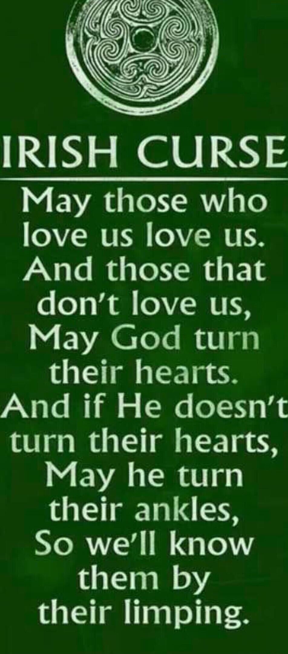 IRISH CURSE May those who love us love us PN le s eIl F14 dont love us May God turn their hearts And if He doesnt turn their hearts May he turn their ankles So well know them by their limping