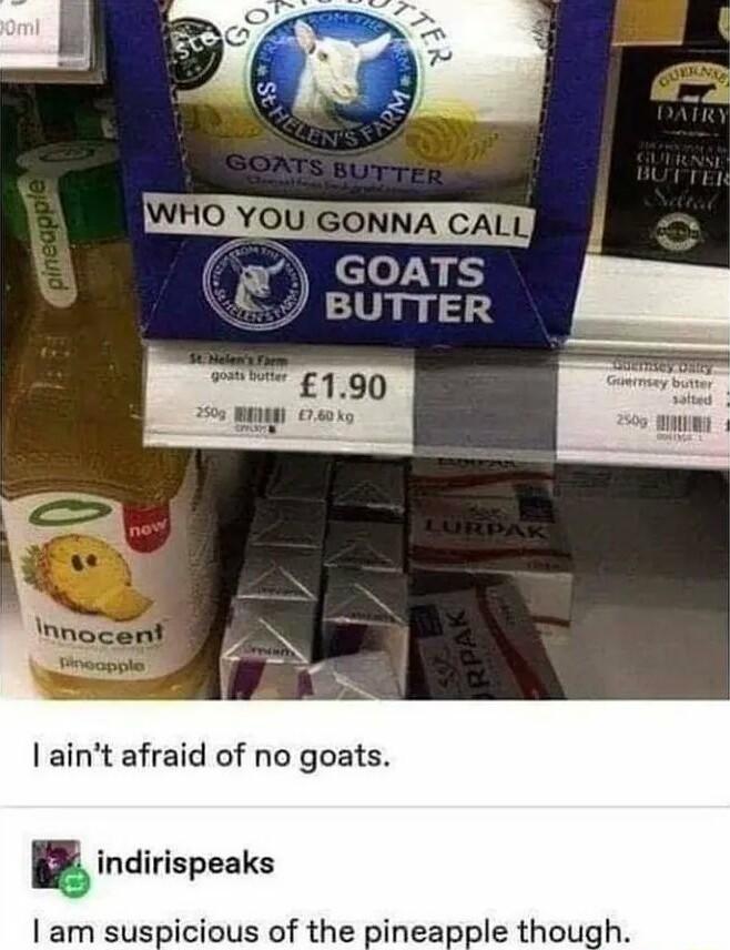 GOATS b Fd BUTTER L TA0 o M 0l aint afraid of no goats 5 indirispeaks am suspicious of the pineapple though