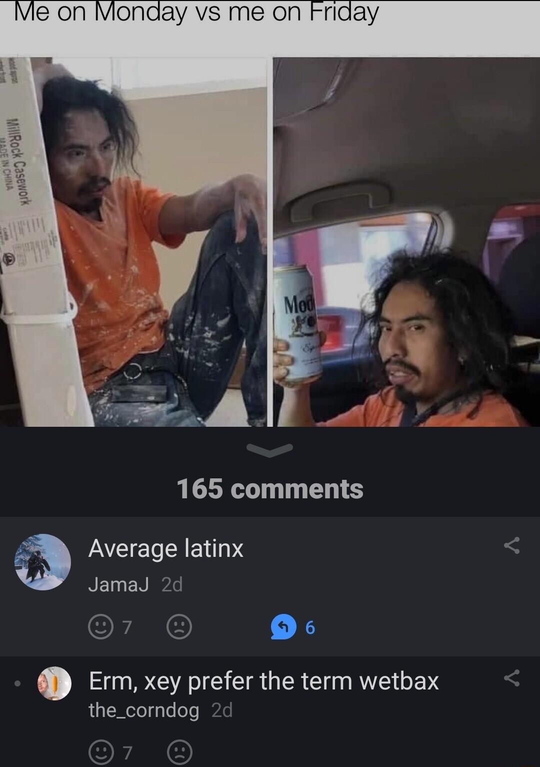 le on Monday vs me on Friday 165 comments Average latinx JamaJ 2d Erm xey prefer the term wetbax the_corndog