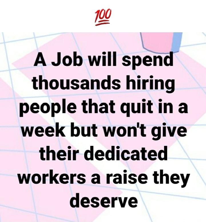 1w A Job will spend thousands hiring people that quitin a week but wont give their dedicated workers a raise they deserve