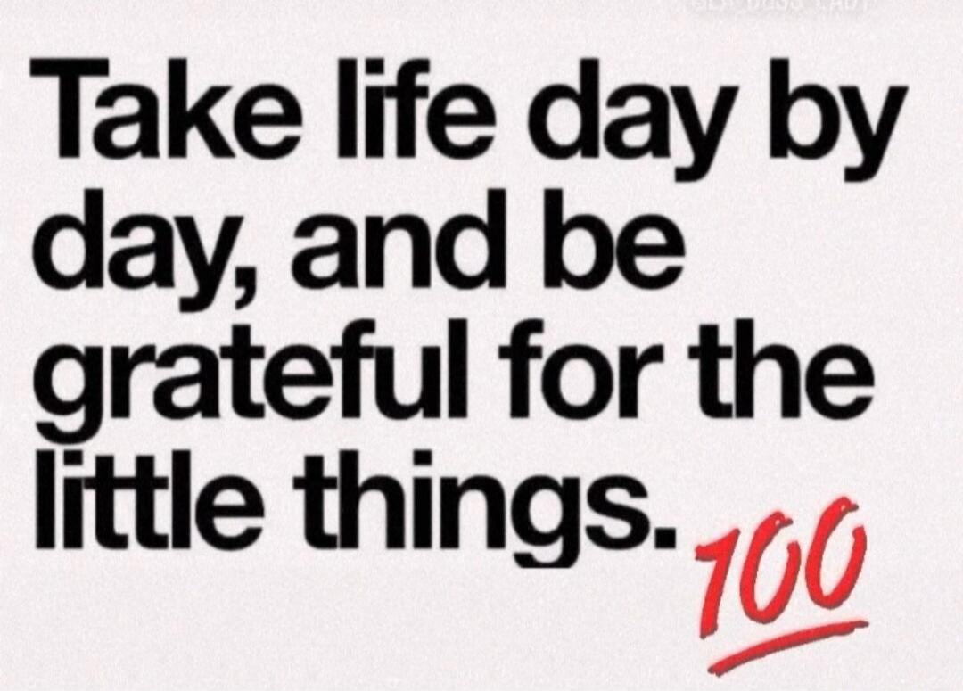 Take life day by day, and be grateful for the little things. 💯