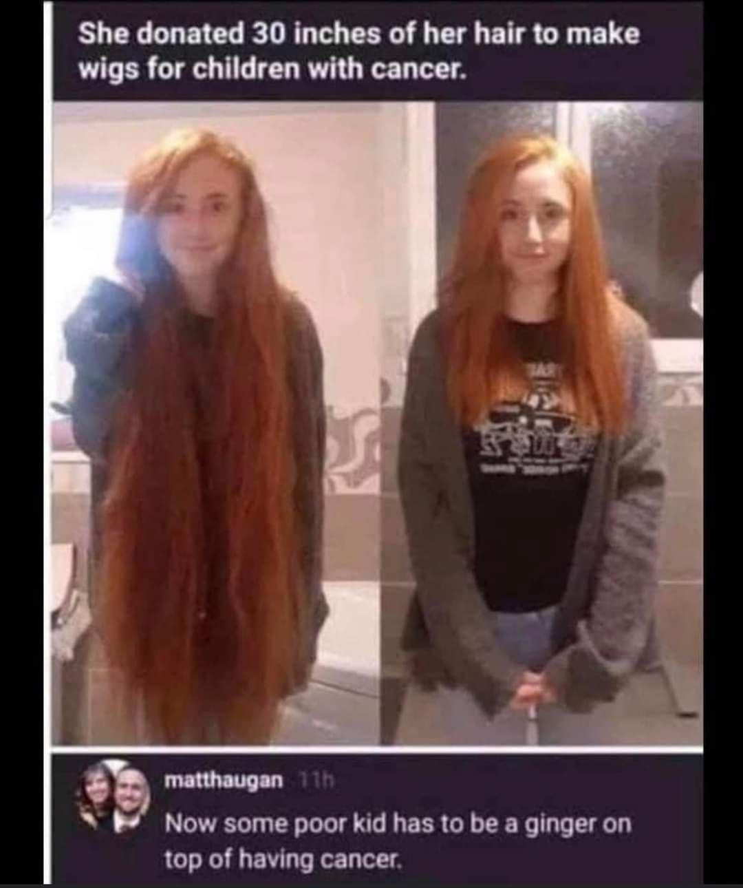 She donated 30 inches of her hair to make L ER G T TED R T T E Now some poor kid has to be a ginger on top of having cancer