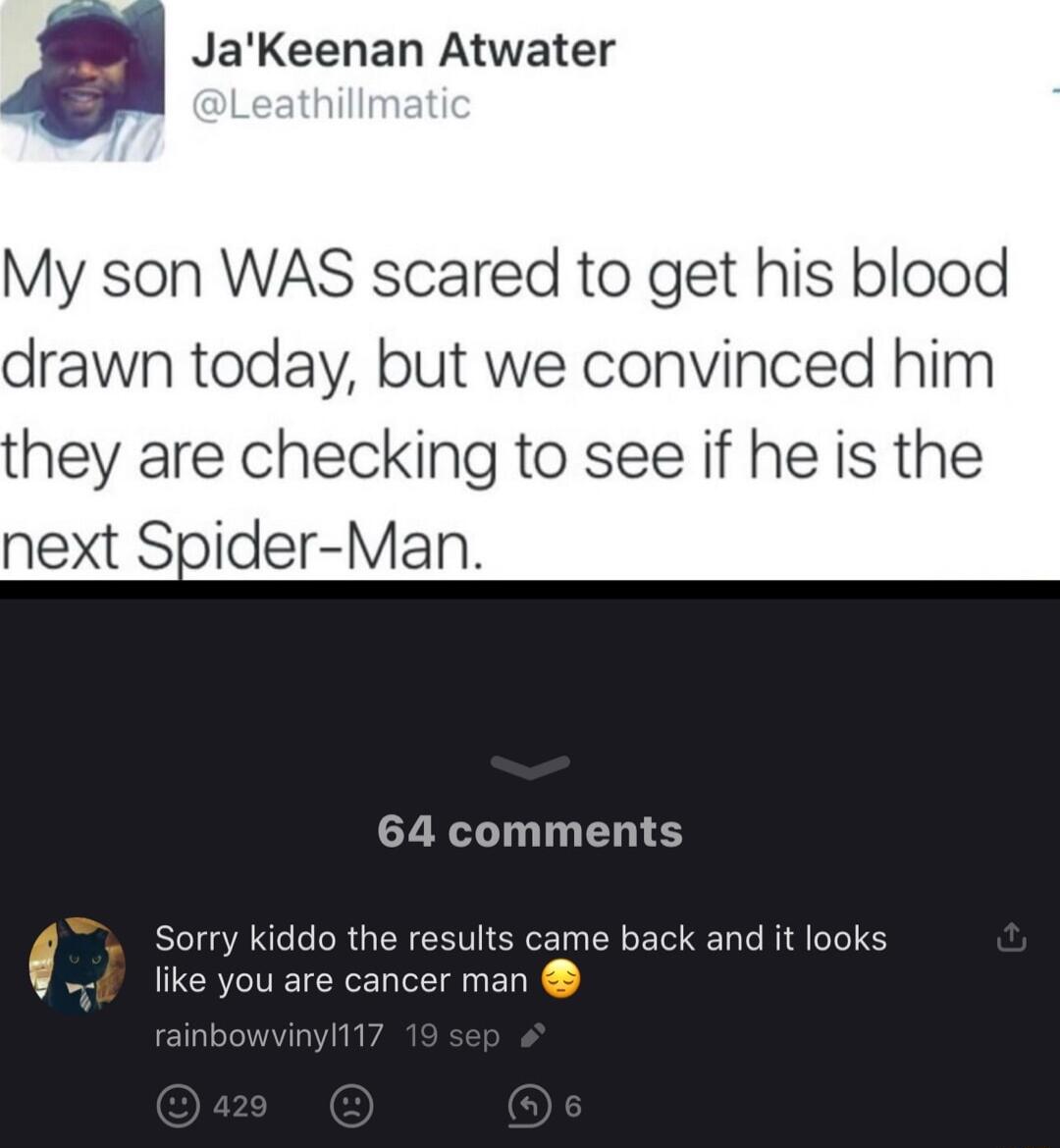 JaKeenan Atwater My son WAS scared to get his blood drawn today but we convinced him hey are checking to see if he is the next Spider Man 64 comments Sorry kiddo the results came back and it looks like you are cancer man