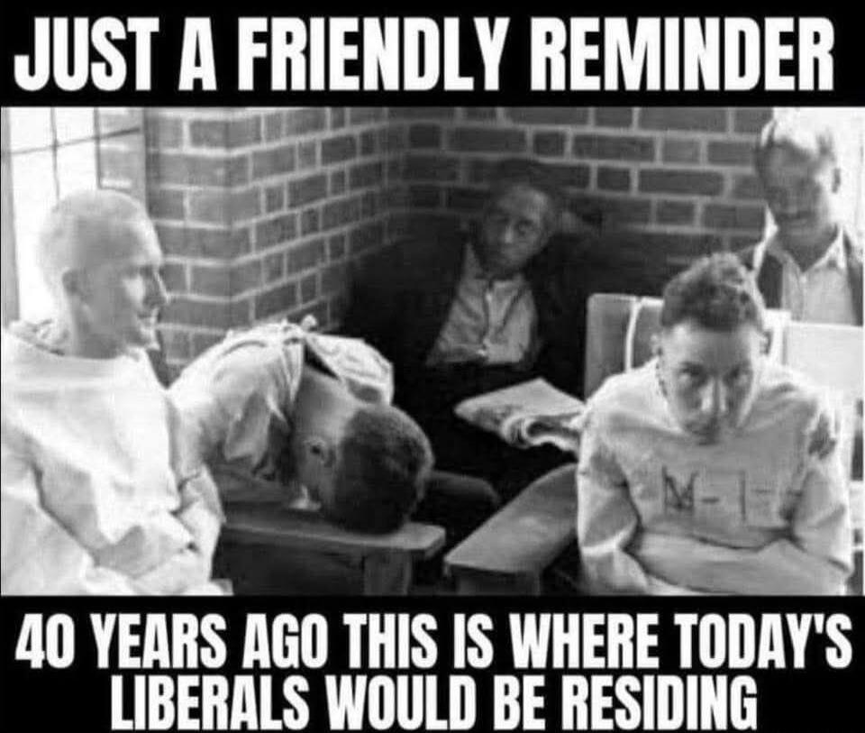 JUST A FRIENDLY REMINDER 40 YEARS AGO THIS IS WHERE TODAY'S LIBERALS WOULD BE RESIDING