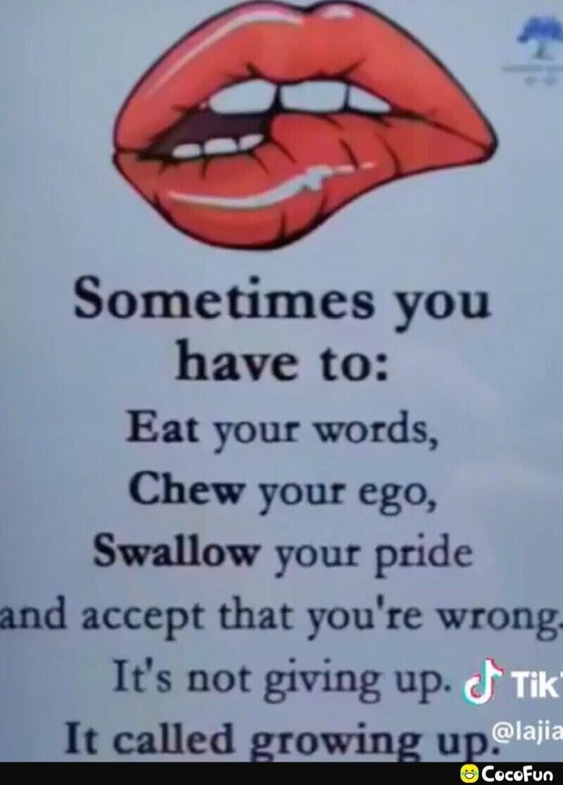 Sometimes you have to:
Eat your words,
Chew your ego,
Swallow your pride
and accept that you're wrong.
It's not giving up.
It called growing up.