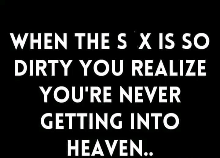 WHEN THE S X IS SO DIRTY YOU REALIZE YOU'RE NEVER GETTING INTO HEAVEN..