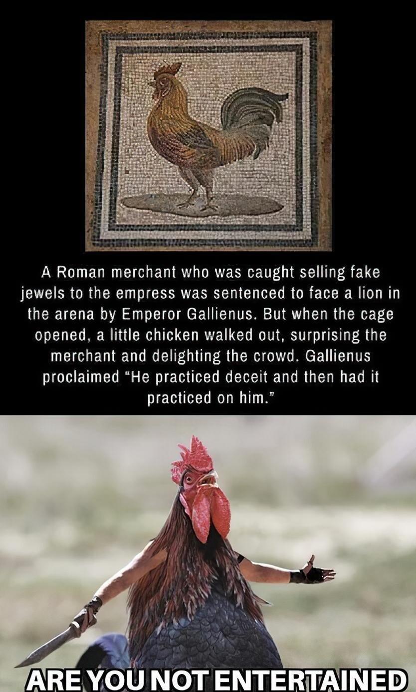 LY EL G ERIRULVRTERRVETTL LIS 710 jewels to the empress was sentenced to face a lion in the arena by Emperor Gallienus But when the cage opened a little chicken walked out surprising the merchant and delighting the crowd Gallienus EHET R PR ECITEL N ELETE L DR EL L EL R practiced on him RE YOU NOT ENTERTAINED