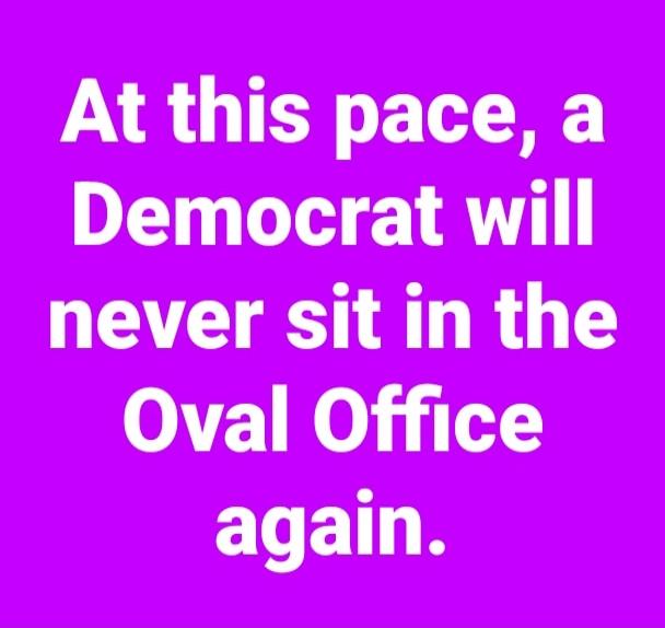 At this pace, a Democrat will never sit in the Oval Office again.