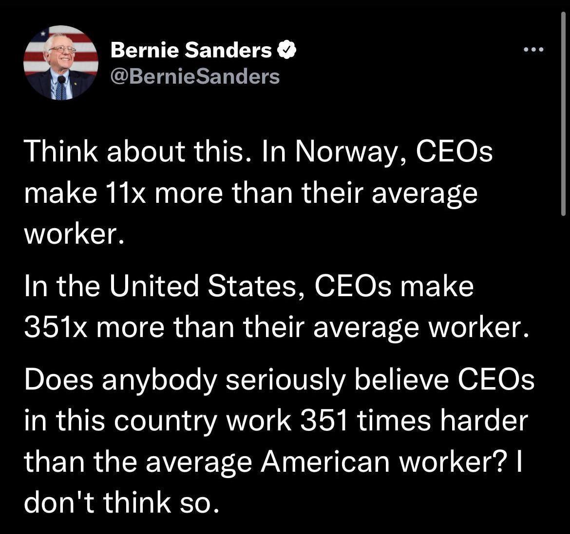 Bernie Sanders G BTG IELERG ETE Think about this In Norway CEOs make 11x more than their average worker In the United States CEOs make RISI N TIR GET R G CRW o T Does anybody seriously believe CEOs in this country work 351 times harder than the average American worker dont think so