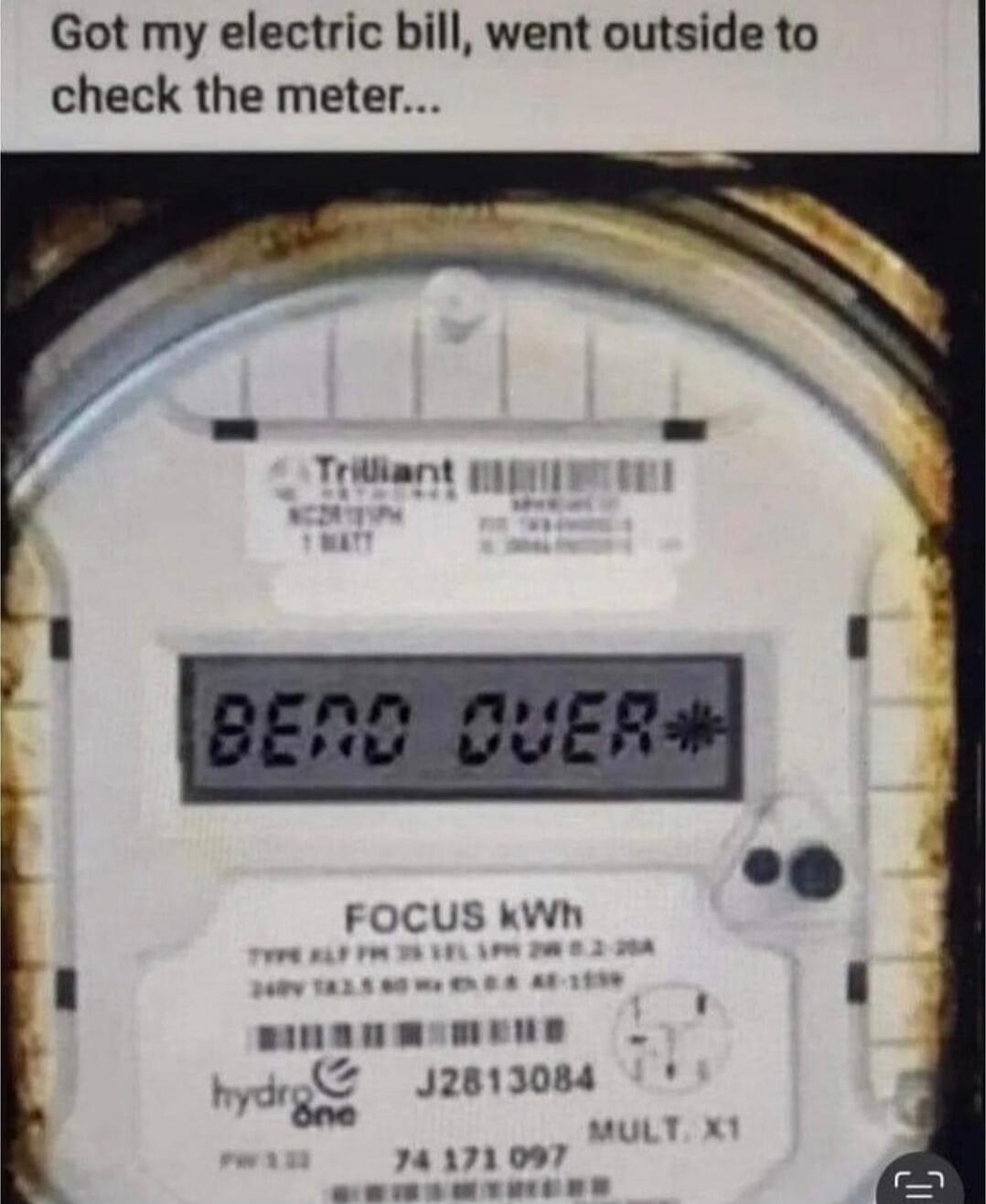 Got my electric bill, went outside to check the meter... BEND OVER