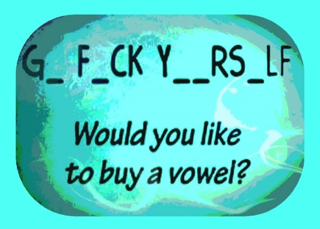 G_F_CK Y__RS_LF Would you like to buy a vowel?
