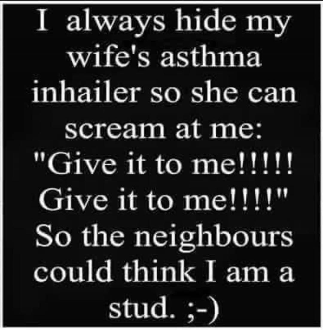 I always hide my wife's asthma inhaler so she can scream at me: 