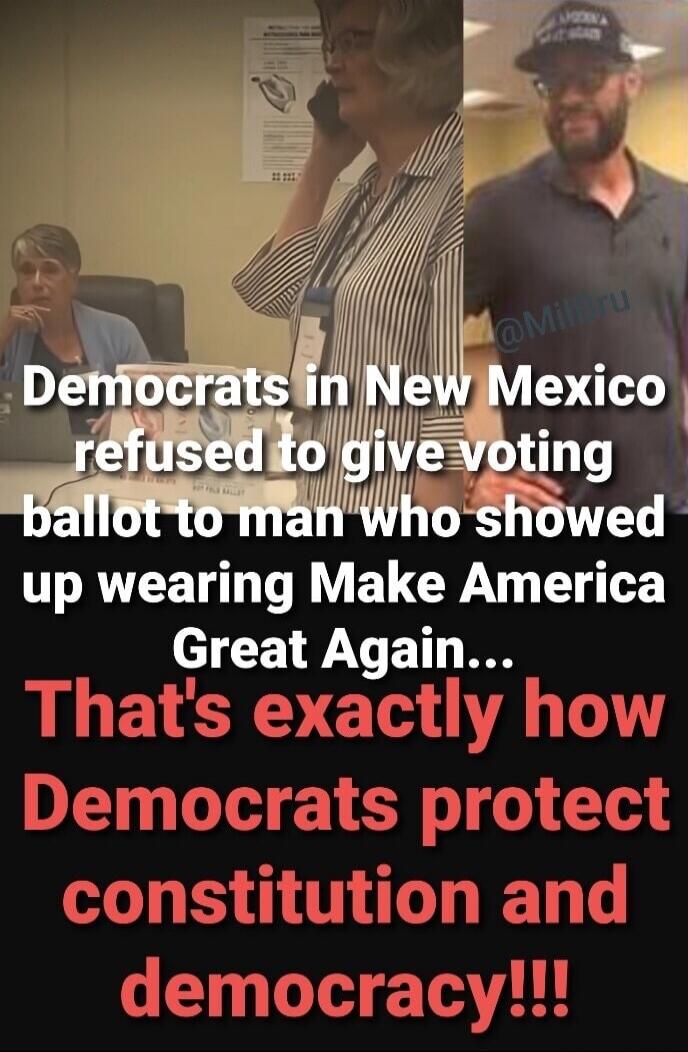 Democrats in New Mexico refused to give voting ballot to man who showed up wearing Make America Great Again... That's exactly how Democrats protect constitution and democracy!!!