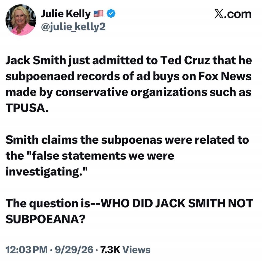 Julie Kelly 🇺🇸 @julie_kelly2 X.com
Jack Smith just admitted to Ted Cruz that he subpoenaed records of ad buys on Fox News made by conservative organizations such as TPUSA.
Smith claims the subpoenas were related to the 