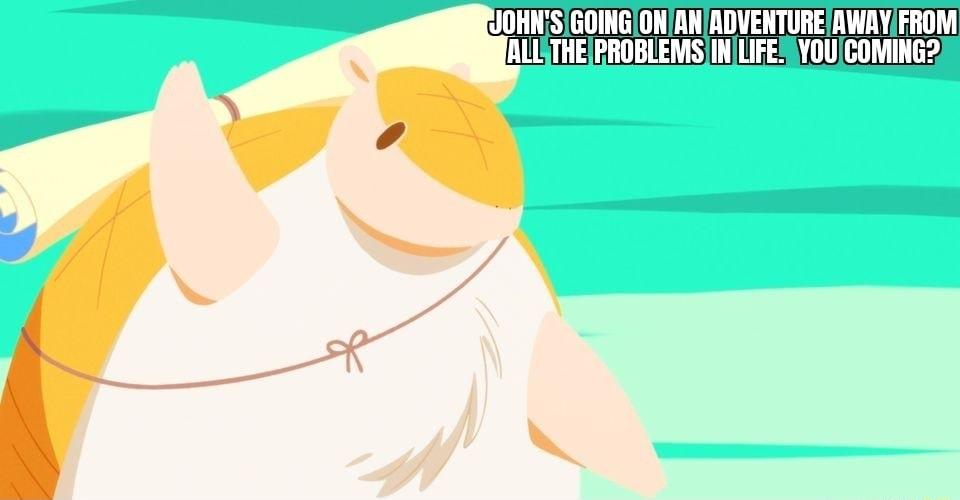 JOHNSIGOINGIONANADVENTURERWAYFROM NLISTHEPROBLEMSIINILIFERYOUICOMING