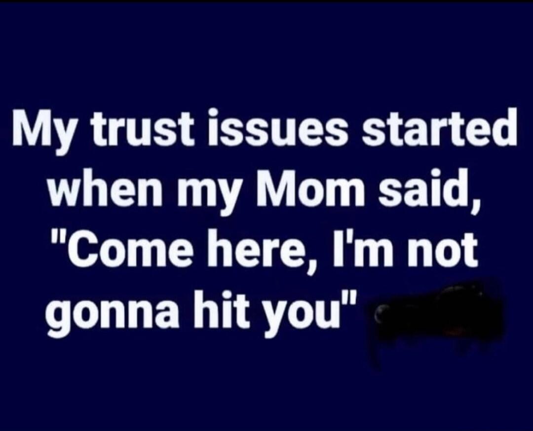 My trust issues started when my Mom said, 
