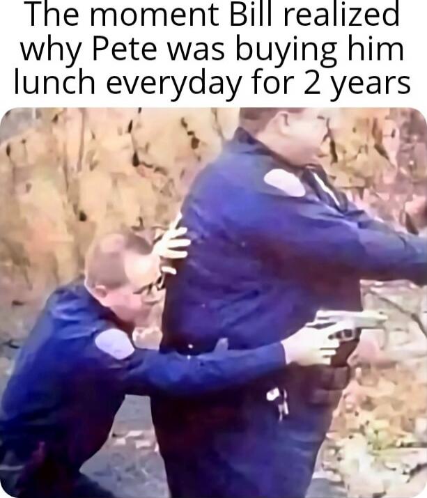 The moment Bill realized why Pete was buying him lunch everyday for 2 years