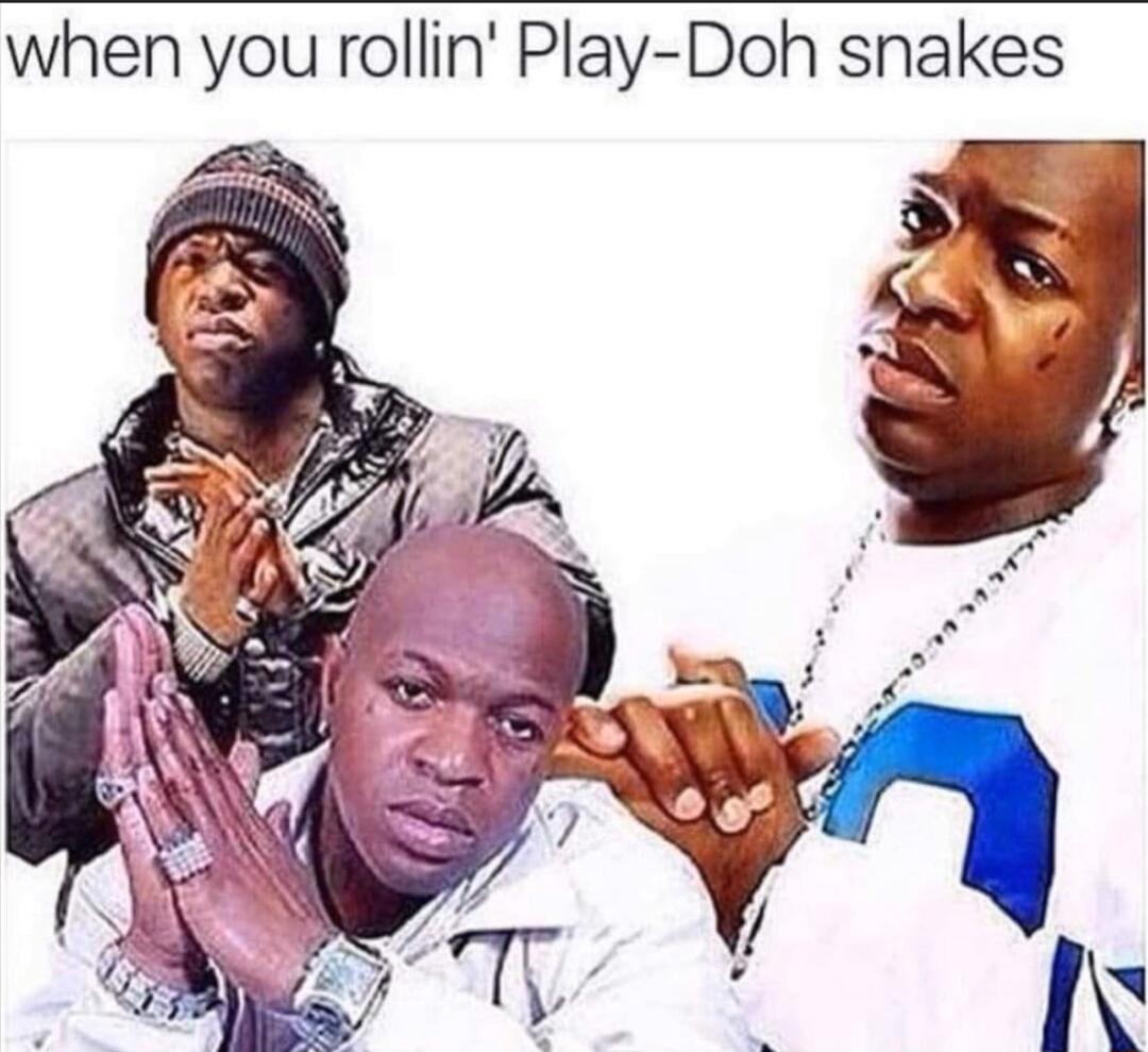 when you rollin Play Doh snhakes