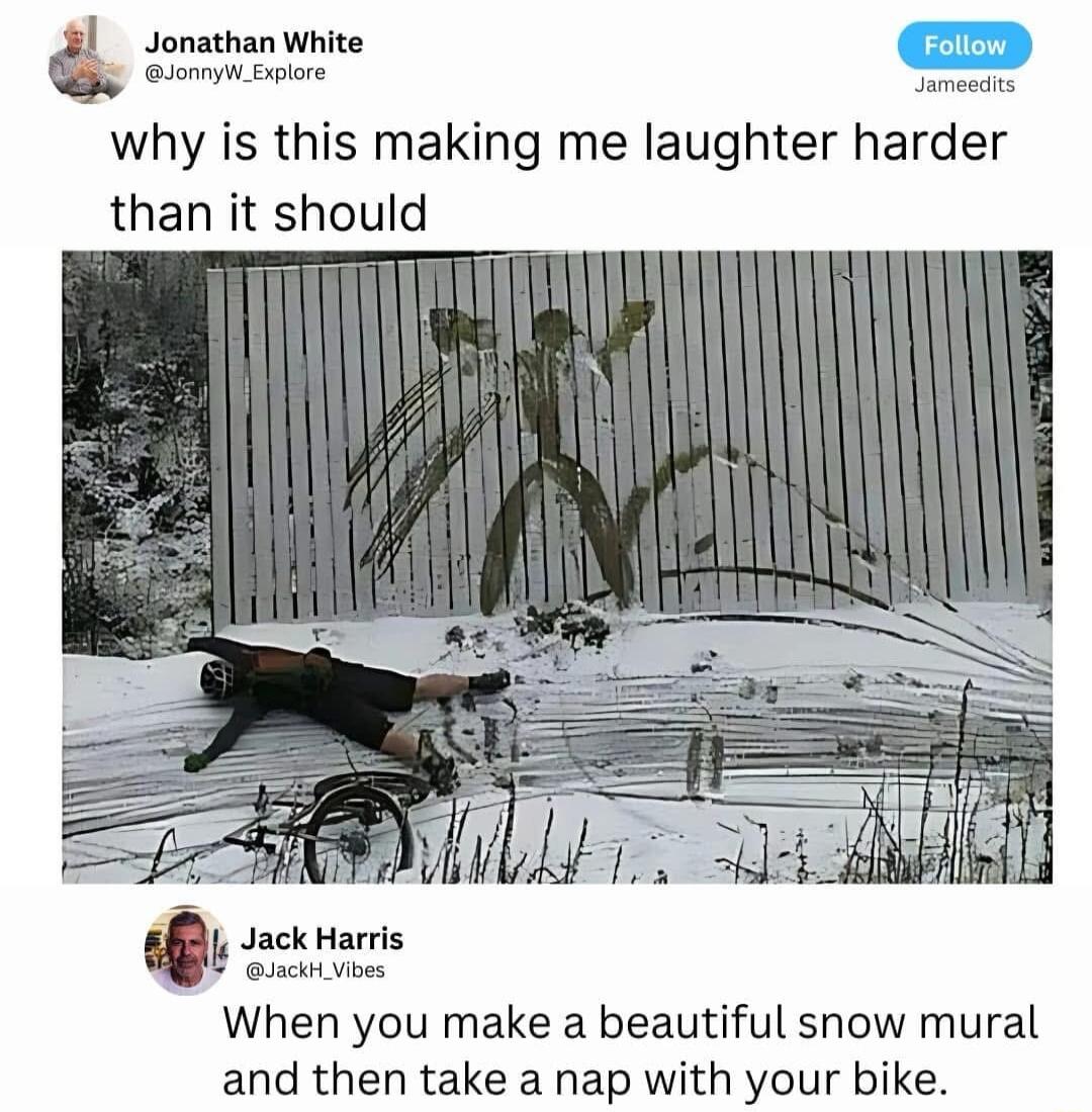 Jonathan White oy Exre why is this making me laughter harder than it should l Jack Harris it vioes When you make a beautiful snow mural and then take a nap with your bike