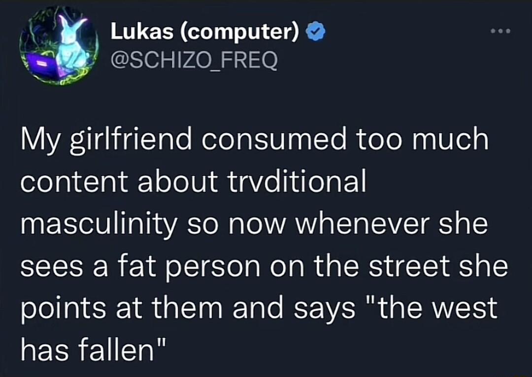 Lukas computer SCHIZO_ FREQ VYR11gi4lTaTo oleatIaa Ye RideYoNaa1lels content about trvditional masculinity so now whenever she sees a fat person on the street she points at them and says the west RECREN Sl
