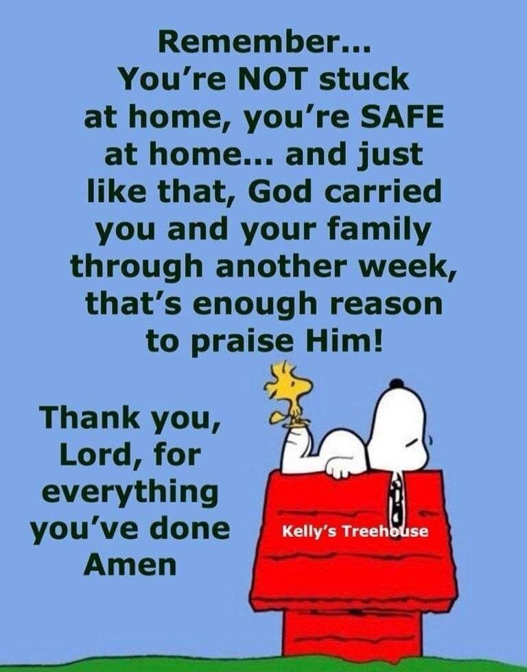 Remember... You're NOT stuck at home, you're SAFE at home... and just like that, God carried you and your family through another week, that's enough reason to praise Him! Thank you, Lord, for everything you've done Amen