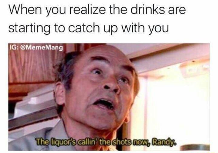 When you realize the drinks are starting to catch up with you IG aMumnMang N 4 A