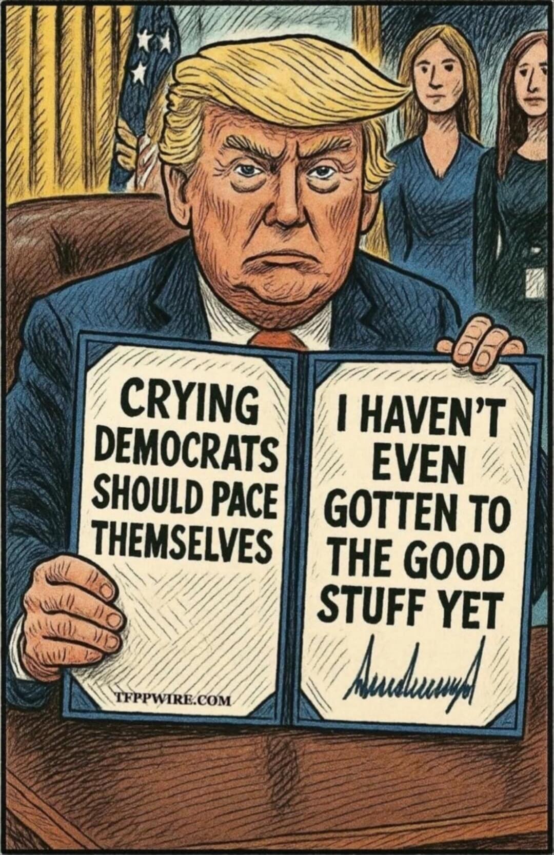 CRYING DEMOCRATS SHOULD PACE THEMSELVES I HAVEN'T EVEN GOTTEN TO THE GOOD STUFF YET TFPPWIRE.COM