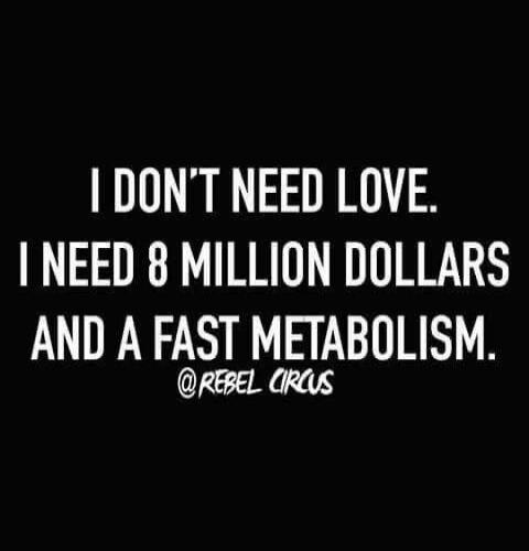 I DON'T NEED LOVE. I NEED 8 MILLION DOLLARS AND A FAST METABOLISM. @REBEL CIRCUS