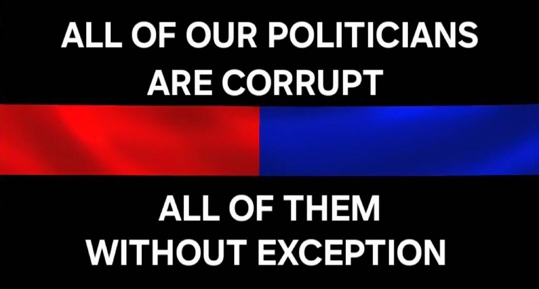 ALL OF OUR POLITICIANS ARE CORRUPT ALL OF THEM WITHOUT EXCEPTION