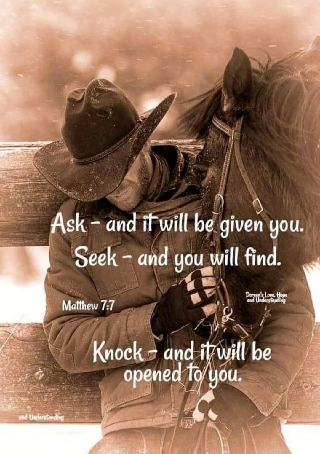 Ask - and it will be given you. Seek - and you will find. Matthew 7:7 Knock - and it will be opened to you. Doreen's Love, Hope and Understanding and Understanding