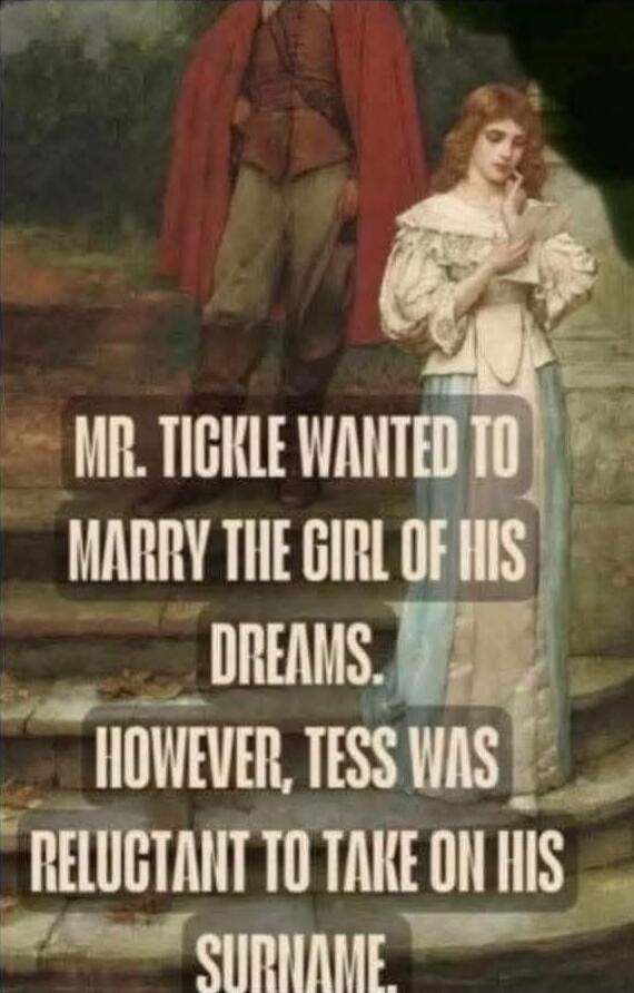 MR. TICKLE WANTED TO MARRY THE GIRL OF HIS DREAMS. HOWEVER, TESS WAS RELUCTANT TO TAKE ON HIS SURNAME.