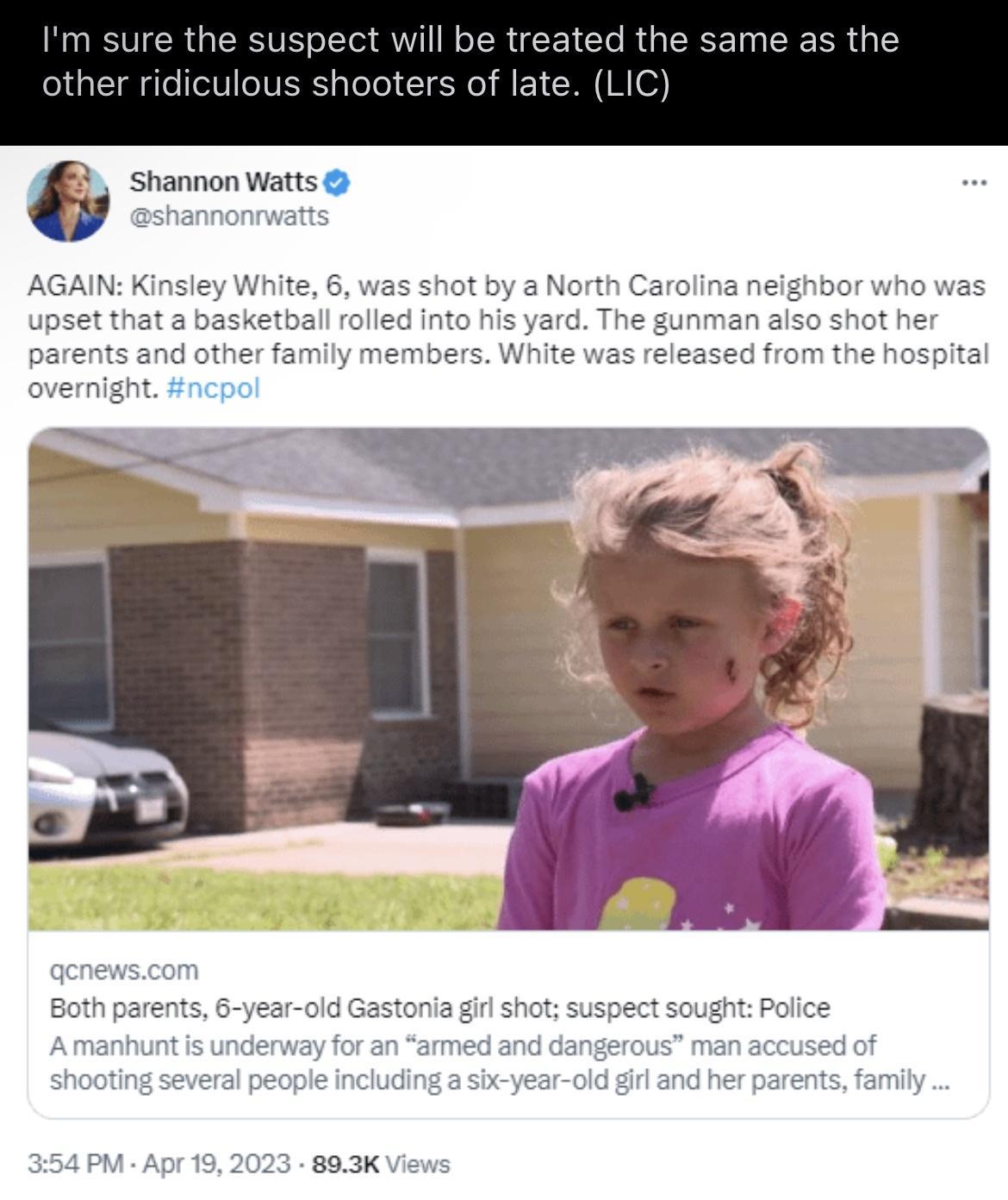 Im sure the suspec eated the same other ridiculous s G Shannon Watts AGAIN Kinsley White 6 was shot by a North Carolina neighbor who pset that a basketball rolled into his yard The gunman also shot her parents and other family members White was released from the hospital overnight