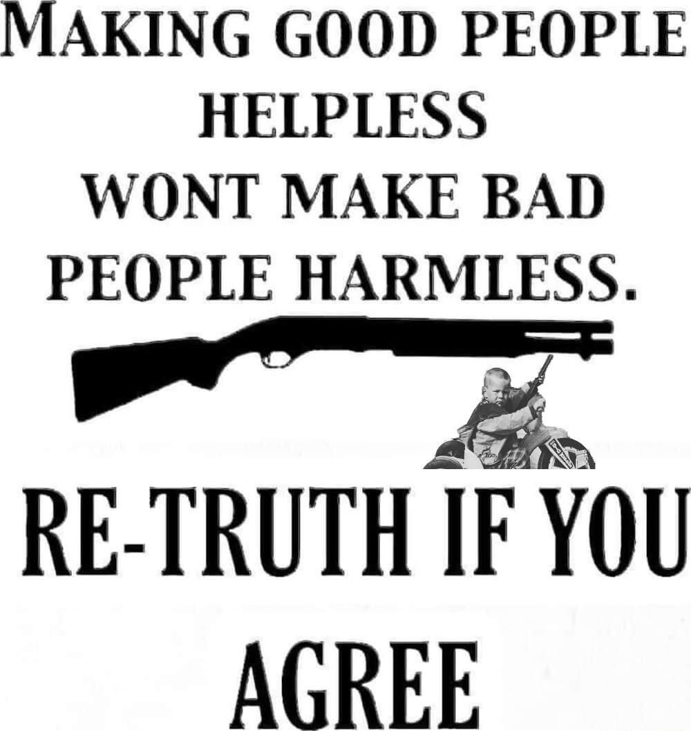 MAKING GOOD PEOPLE HELPLESS WONT MAKE BAD PEOPLE HARMLESS ol RE TRUTH IF YOU AGREE