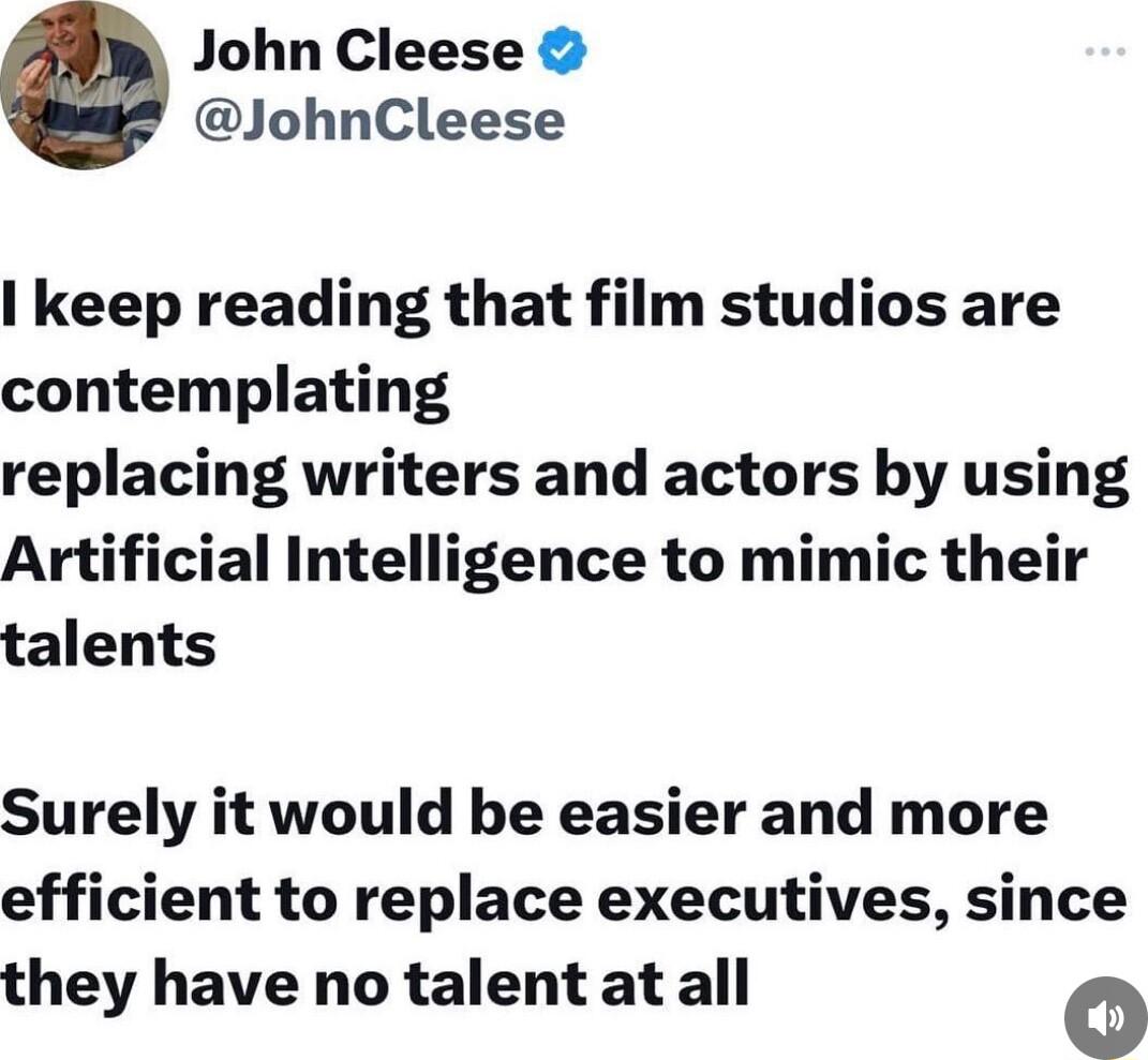 John Cleese JohnCleese keep reading that film studios are contemplating replacing writers and actors by using Artificial Intelligence to mimic their talents Surely it would be easier and more efficient to replace executives since they have no talent atall o