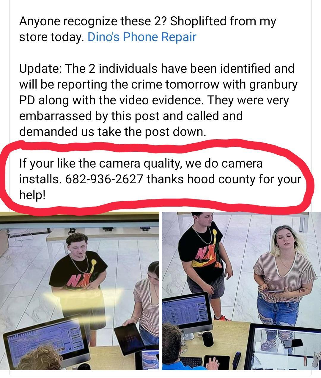 Anyone recognize these 2 Shoplifted from my store today Dinos Phone Repair Update The 2 individuals have been identified and will be reporting the crime tomorrow with granbury PD along with the video evidence They were very embarrassed by this post and called and demanded us take the post down If your like the camera quality we do camera installs 682 936 2627 thanks hood county for your help