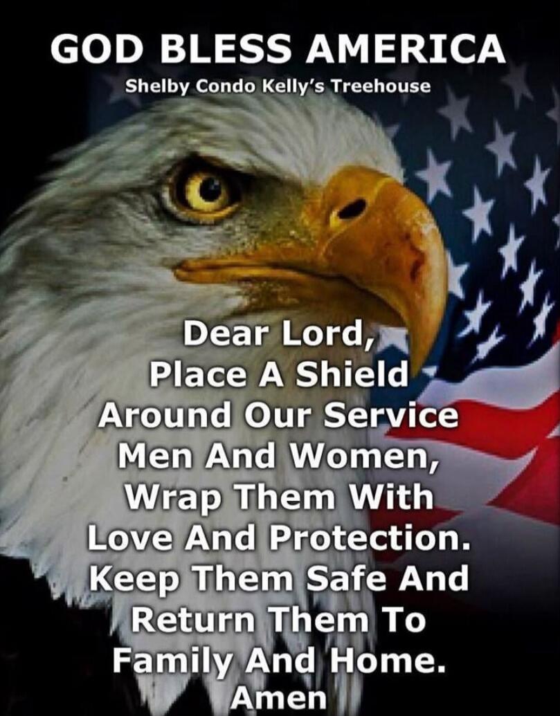 GOD BLESS AMERICA Shelby Condo Kelly's Treehouse Dear Lord, Place A Shield Around Our Service Men And Women, Wrap Them With Love And Protection. Keep Them Safe And Return Them To Family And Home. Amen