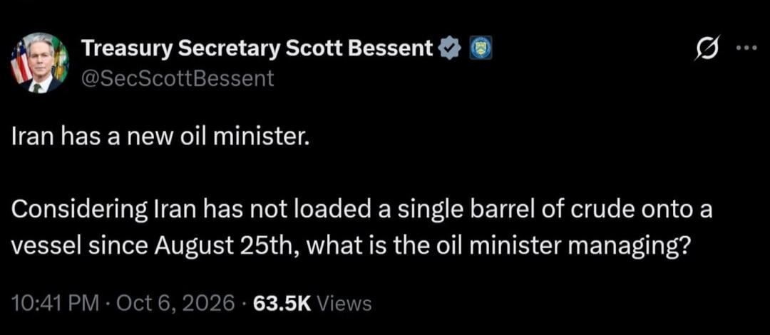 Treasury Secretary Scott Bessent @SecScottBessent Iran has a new oil minister. Considering Iran has not loaded a single barrel of crude onto a vessel since August 25th, what is the oil minister managing?