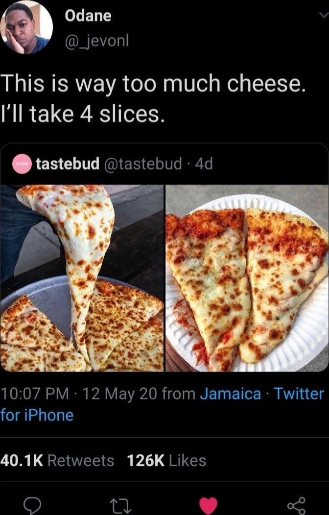 oELT EEZN This is way too much cheese Ill take 4 slices tastebud tastebud 4d oW 1007 PM 12 May 20 from Jamaica Twitter for iPhone VAL GEUTE C I RIES R o2