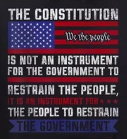 THE CONSTITUTION We the people IS NOT AN INSTRUMENT FOR THE GOVERNMENT TO RESTRAIN THE PEOPLE, IT IS AN INSTRUMENT FOR THE PEOPLE TO RESTRAIN THE GOVERNMENT