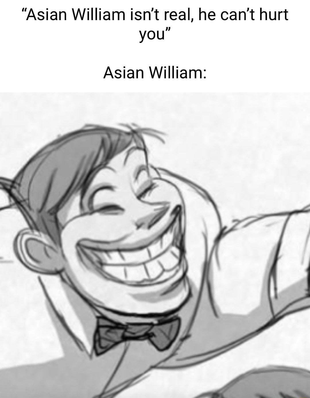 Asian William isnt real he cant hurt n you Asian William