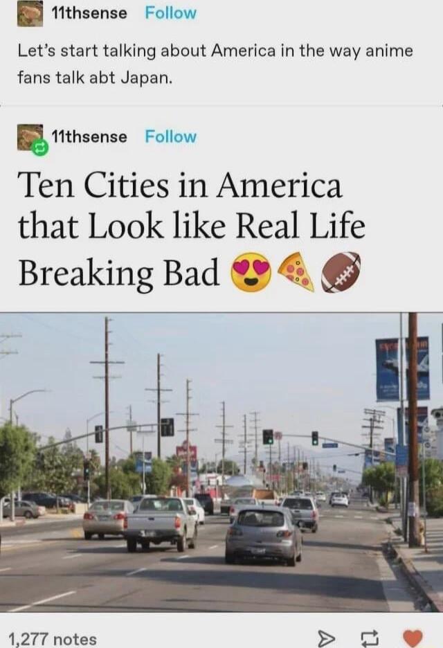 8 Mthsense Follow Lets start talking about America in the way anime fans talk abt Japan Ethsense Follow Ten Cities in America that Look like Real Life Breaking Bad 1277 notes 5