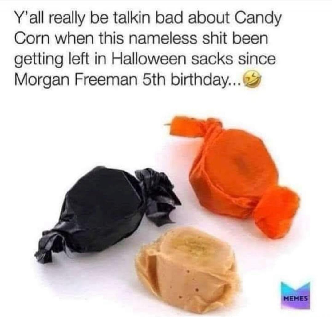 Y'all really be talkin bad about Candy Corn when this nameless shit been getting left in Halloween sacks since Morgan Freeman 5th birthday...